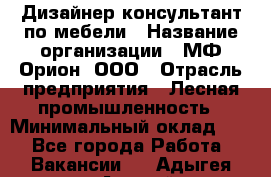 Дизайнер-консультант по мебели › Название организации ­ МФ Орион, ООО › Отрасль предприятия ­ Лесная промышленность › Минимальный оклад ­ 1 - Все города Работа » Вакансии   . Адыгея респ.,Адыгейск г.